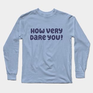 How Very Dare You! Long Sleeve T-Shirt